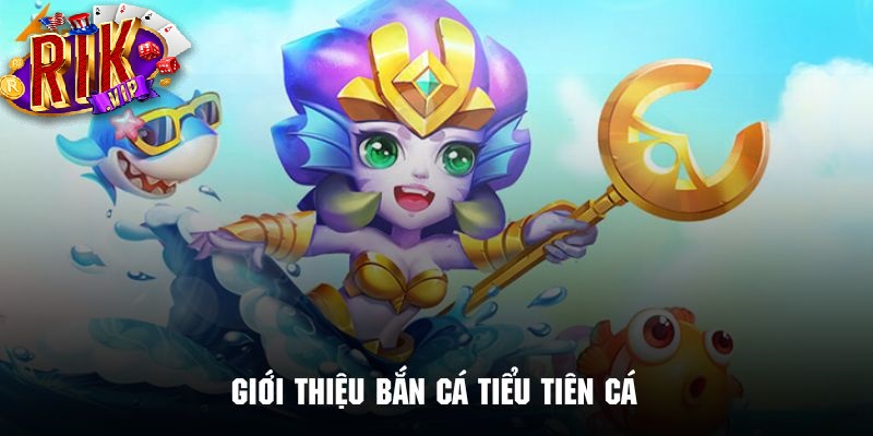gioi thieu ban ca tieu tien ca Giới thiệu bắn cá tiểu tiên cá Rikvip